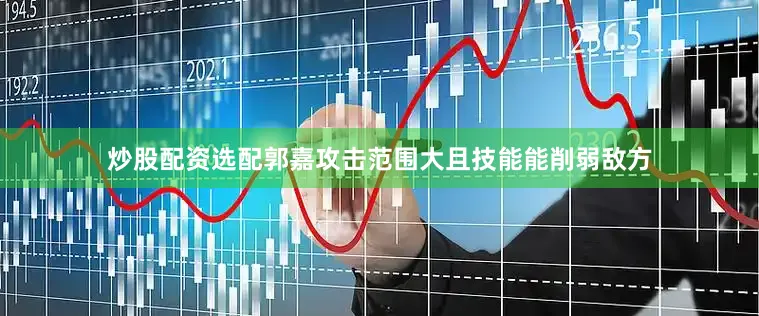 炒股配资选配郭嘉攻击范围大且技能能削弱敌方