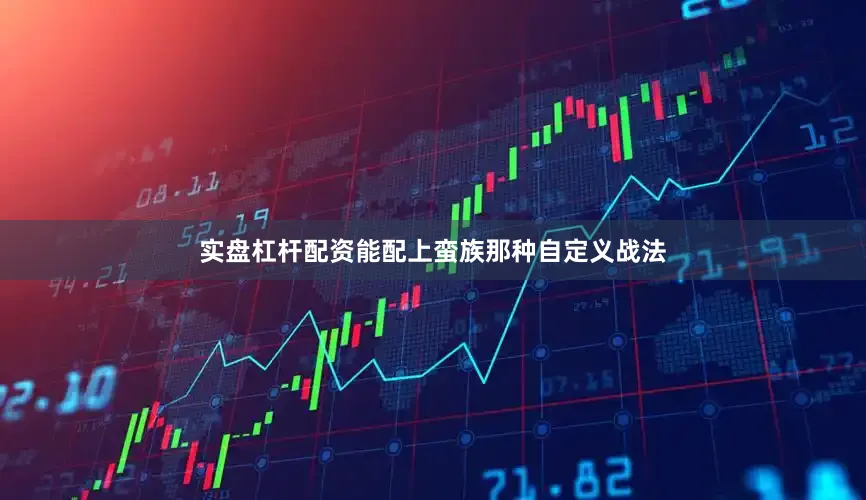 实盘杠杆配资能配上蛮族那种自定义战法