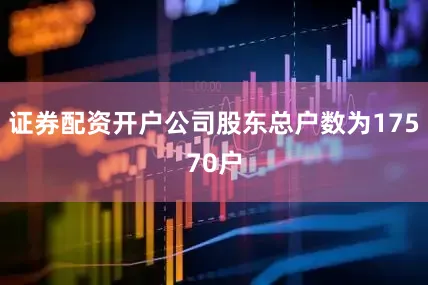 证券配资开户公司股东总户数为17570户