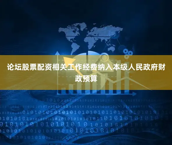 论坛股票配资相关工作经费纳入本级人民政府财政预算