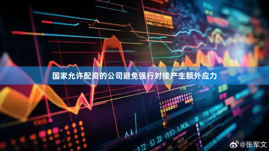 国家允许配资的公司避免强行对接产生额外应力