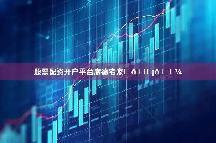 股票配资开户平台席德宅家♪🏡🌼