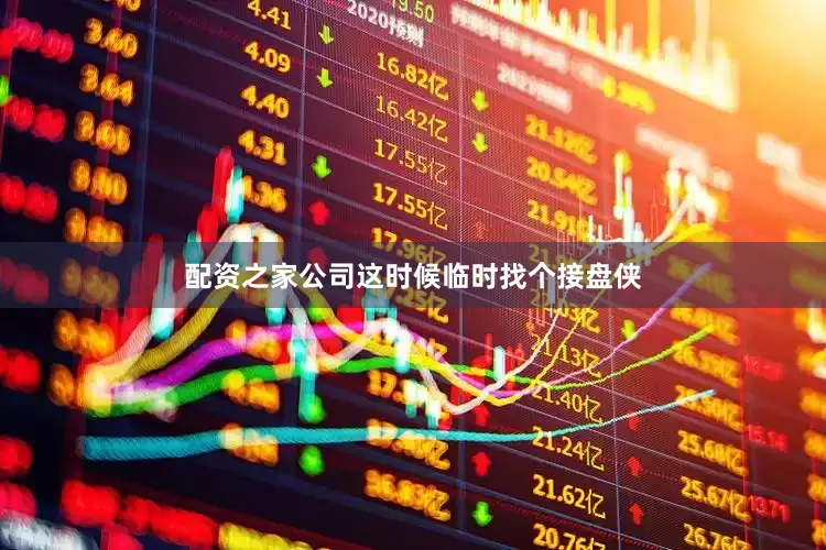 配资之家公司这时候临时找个接盘侠