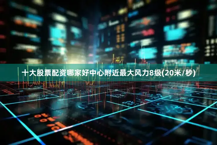 十大股票配资哪家好中心附近最大风力8级(20米/秒)