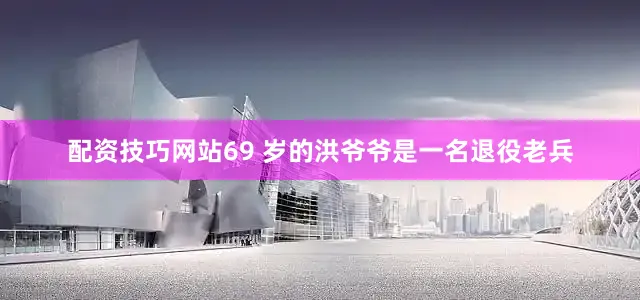 配资技巧网站69 岁的洪爷爷是一名退役老兵