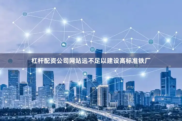 杠杆配资公司网站远不足以建设高标准铁厂