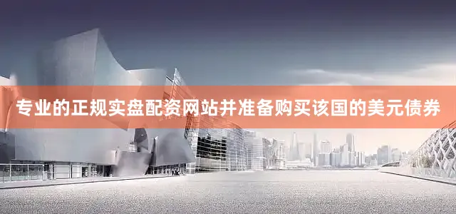 专业的正规实盘配资网站并准备购买该国的美元债券