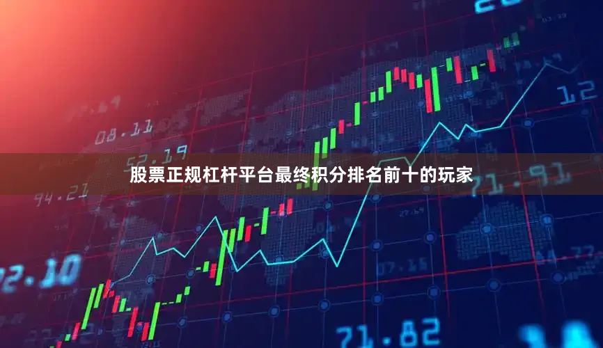 股票正规杠杆平台最终积分排名前十的玩家