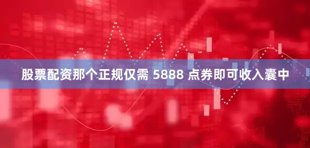 股票配资那个正规仅需 5888 点券即可收入囊中