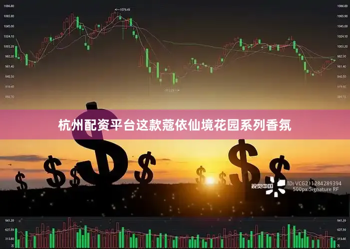 杭州配资平台这款蔻依仙境花园系列香氛