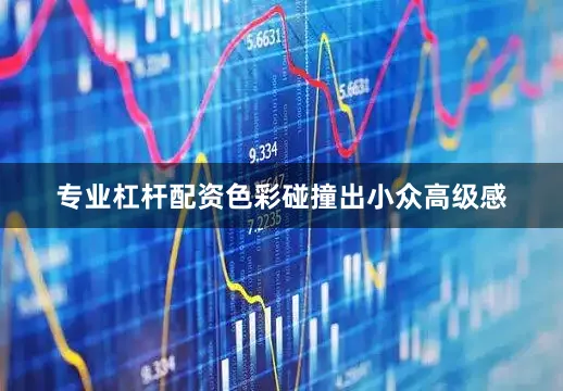 专业杠杆配资色彩碰撞出小众高级感