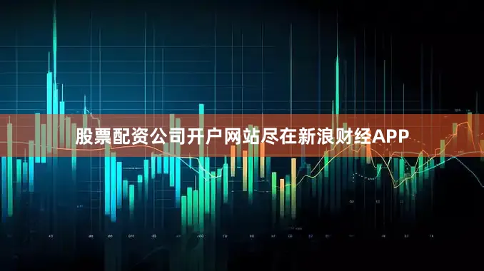 股票配资公司开户网站尽在新浪财经APP